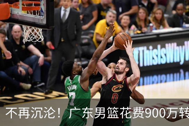 不再沉沦！广东男篮花费900万转会费签下昔日状元内线，杜锋誓言不再摆烂